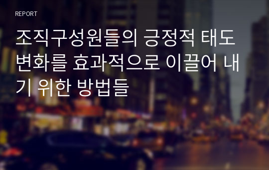 조직구성원들의 긍정적 태도 변화를 효과적으로 이끌어 내기 위한 방법들