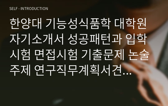 한양대 기능성식품학 대학원 자기소개서 성공패턴과 입학시험 면접시험 기출문제 논술주제 연구직무계획서견본 자소서입력항목분석 적성검사