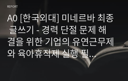 A0 [한국외대] 미네르바 최종 글쓰기 - 경력 단절 문제 해결을 위한 기업의 유연근무제와 육아휴직제 실행 필요성