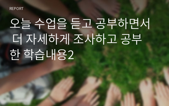 오늘 수업을 듣고 공부하면서 더 자세하게 조사하고 공부한 학습내용2