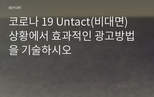 코로나 19 Untact(비대면) 상황에서 효과적인 광고방법을 기술하시오