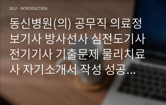 동신병원(의) 공무직 의료정보기사 방사선사 심전도기사 전기기사 기출문제 물리치료사 자기소개서 작성 성공패턴 인성검사 직무계획서