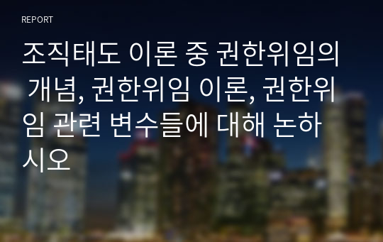 조직태도 이론 중 권한위임의 개념, 권한위임 이론, 권한위임 관련 변수들에 대해 논하시오