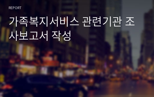 가족복지서비스 관련기관 조사보고서 작성