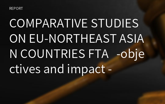 COMPARATIVE STUDIES ON EU-NORTHEAST ASIAN COUNTRIES FTA   -objectives and impact -
