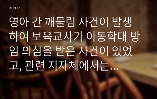 영아 간 깨물림 사건이 발생하여 보육교사가 아동학대 방임 의심을 받은 사건이 있었고, 관련 지자체에서는 영유아 안전사고예방 노력 미흡등의 사유로 보육교사에게 자격정지 2개월을 처분하였습니다. 이 사례에서 관련 지자체의 판단에 대해 찬성 또는 반대의 의견을 기술해보세요.