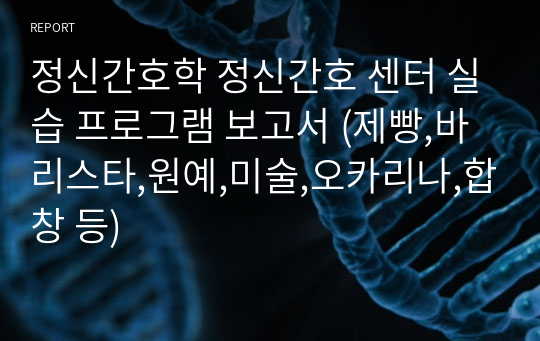 정신간호학 정신간호 센터 실습 프로그램 보고서 (제빵,바리스타,원예,미술,오카리나,합창 등)