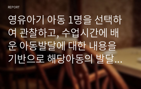 영유아기 아동 1명을 선택하여 관찰하고, 수업시간에 배운 아동발달에 대한 내용을 기반으로 해당아동의 발달이 정상적으로 이루어지고 있는지 분석하시오.