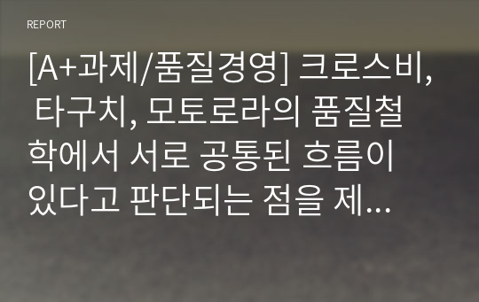 [A+과제/품질경영] 크로스비, 타구치, 모토로라의 품질철학에서 서로 공통된 흐름이 있다고 판단되는 점을 제시하시오.