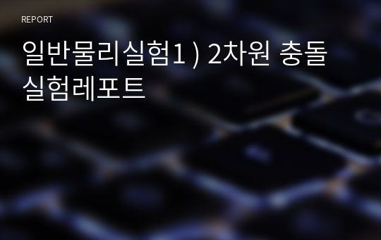 일반물리실험1 ) 2차원 충돌 실험레포트