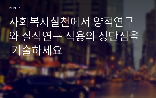 사회복지실천에서 양적연구와 질적연구 적용의 장단점을 기술하세요