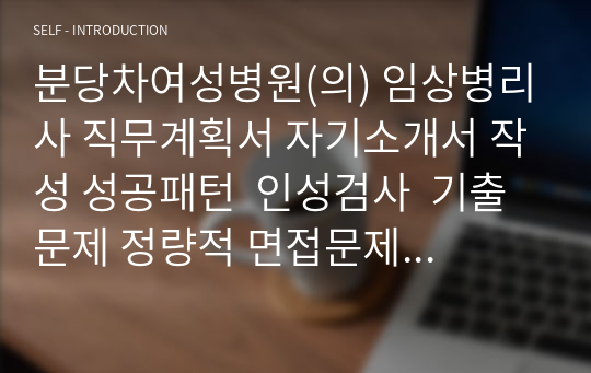 분당차여성병원(의) 임상병리사 직무계획서 자기소개서 작성 성공패턴  인성검사  기출문제 정량적 면접문제 정성적 면접문제 자소서입력항목분석 적성검사시험 지원동기작성요령