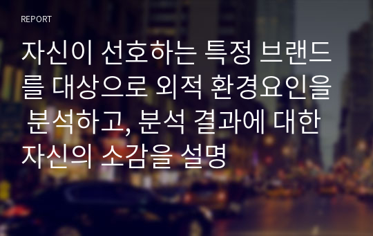 자신이 선호하는 특정 브랜드를 대상으로 외적 환경요인을 분석하고, 분석 결과에 대한 자신의 소감을 설명