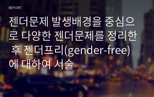 젠더문제 발생배경을 중심으로 다양한 젠더문제를 정리한 후 젠더프리(gender-free)에 대하여 서술