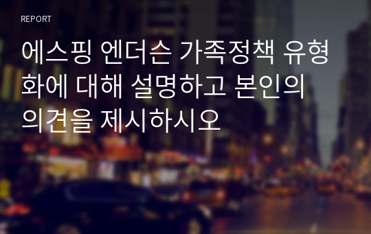 에스핑 엔더슨 가족정책 유형화에 대해 설명하고 본인의 의견을 제시하시오