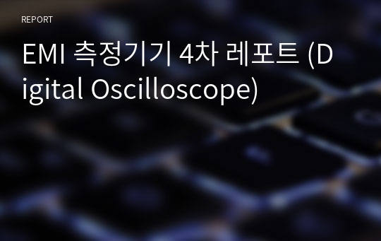 EMI 측정기기 4차 레포트 (Digital Oscilloscope)