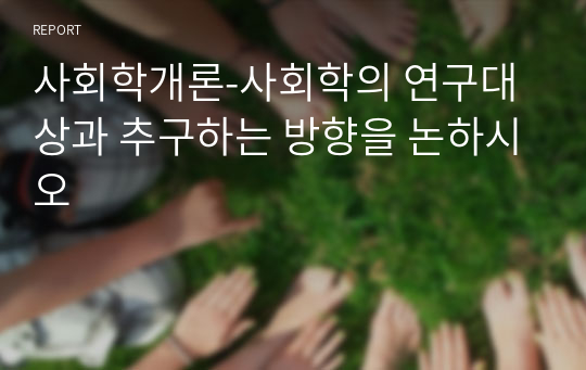 사회학개론-사회학의 연구대상과 추구하는 방향을 논하시오