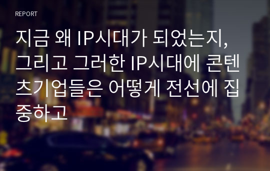 지금 왜 IP시대가 되었는지, 그리고 그러한 IP시대에 콘텐츠기업들은 어떻게 전선에 집중하고