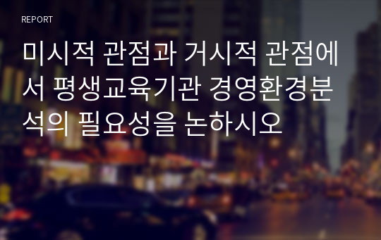 미시적 관점과 거시적 관점에서 평생교육기관 경영환경분석의 필요성을 논하시오