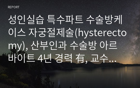 성인실습 특수파트 수술방케이스 자궁절제술(hysterectomy), 산부인과 수술방 아르바이트 4년 경력 有, 교수님이 수술방을 그대로 옮겨놓은 것 같다고 극찬함