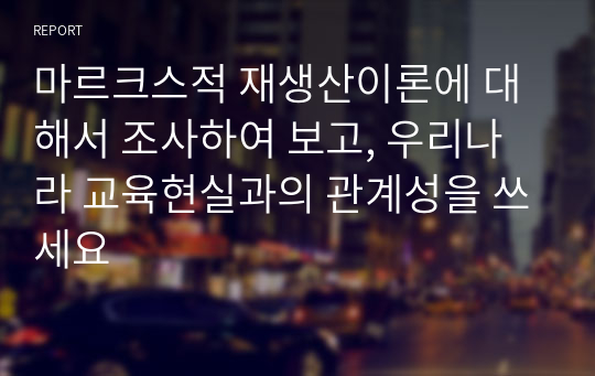 마르크스적 재생산이론에 대해서 조사하여 보고, 우리나라 교육현실과의 관계성을 쓰세요