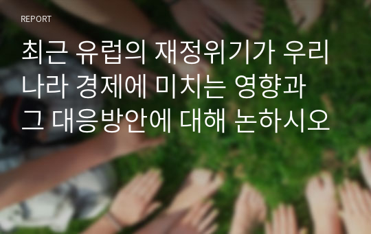 최근 유럽의 재정위기가 우리나라 경제에 미치는 영향과 그 대응방안에 대해 논하시오