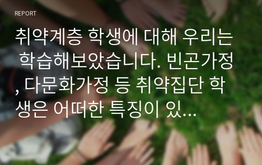 취약계층 학생에 대해 우리는 학습해보았습니다. 빈곤가정, 다문화가정 등 취약집단 학생은 어떠한 특징이 있을지 기술하시오.