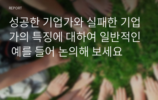 성공한 기업가와 실패한 기업가의 특징에 대하여 일반적인 예를 들어 논의해 보세요