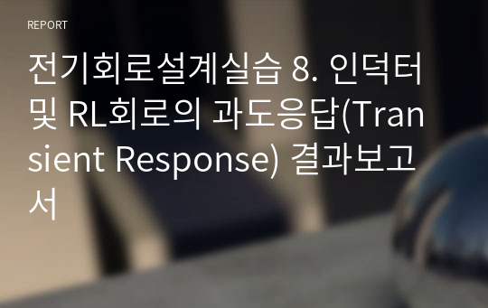 전기회로설계실습 8. 인덕터 및 RL회로의 과도응답(Transient Response) 결과보고서