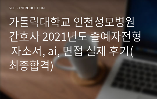 가톨릭대학교 인천성모병원 간호사 2021년도 졸예자전형 자소서, ai, 면접 실제 후기(최종합격)