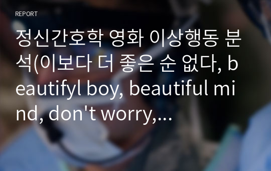 정신간호학 영화 이상행동 분석(이보다 더 좋은 순 없다, beautifyl boy, beautiful mind, don&#039;t worry, 셔터 아일랜드)