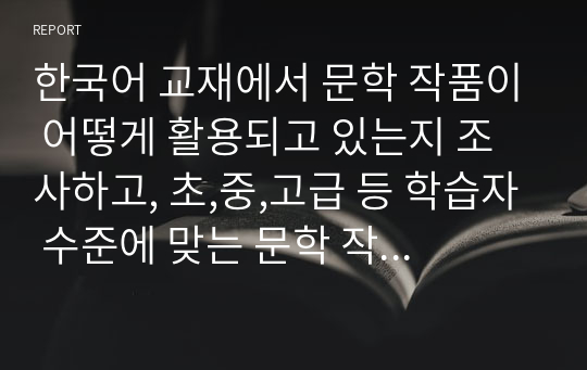 한국어 교재에서 문학 작품이 어떻게 활용되고 있는지 조사하고, 초,중,고급 등 학습자 수준에 맞는 문학 작품을 선정하고 제안해봅시다.