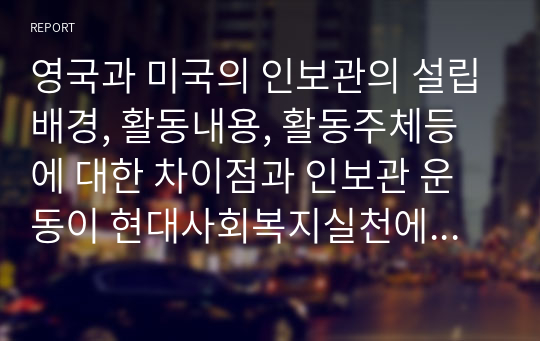 영국과 미국의 인보관의 설립배경, 활동내용, 활동주체등에 대한 차이점과 인보관 운동이 현대사회복지실천에 미친 영향에