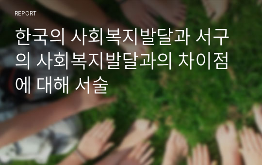 한국의 사회복지발달과 서구의 사회복지발달과의 차이점에 대해 서술