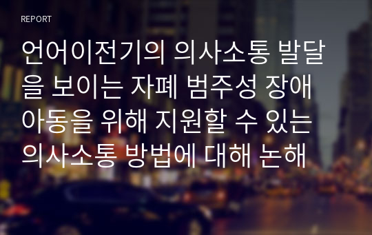 언어이전기의 의사소통 발달을 보이는 자폐 범주성 장애 아동을 위해 지원할 수 있는 의사소통 방법에 대해 논해