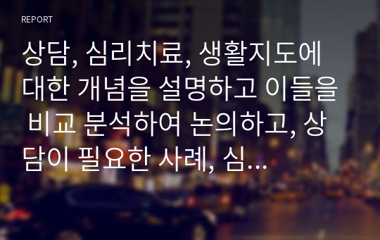 상담, 심리치료, 생활지도에 대한 개념을 설명하고 이들을 비교 분석하여 논의하고, 상담이 필요한 사례, 심리치료