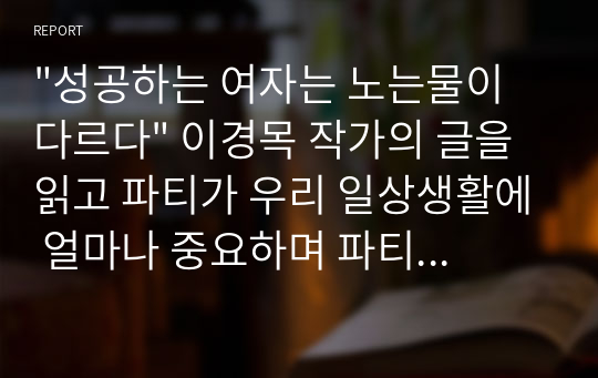 &quot;성공하는 여자는 노는물이 다르다&quot; 이경목 작가의 글을 읽고 파티가 우리 일상생활에 얼마나 중요하며 파티를통해서 자기자신의 성장과 발전을 할 수 있도록 도움을 주는 책으로 파티플래너로서의 경험을 토대로 자신에게 조금더 솔직해지고 조화롭고 성공된 인생을 살수있도록 안내한다