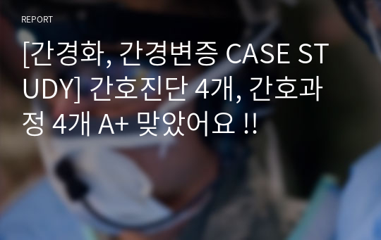 [간경화, 간경변증 CASE STUDY] 간호진단 4개, 간호과정 4개 A+ 맞았어요 !!