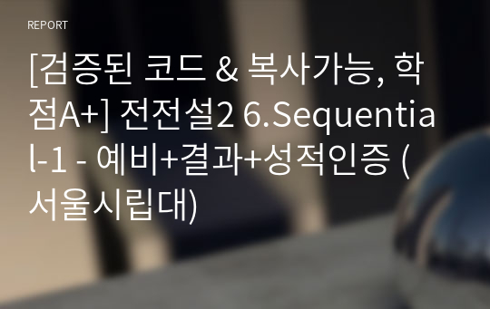 [검증된 코드 &amp; 복사가능, 학점A+] 전전설2 6.Sequential-1 - 예비+결과+성적인증 (서울시립대)