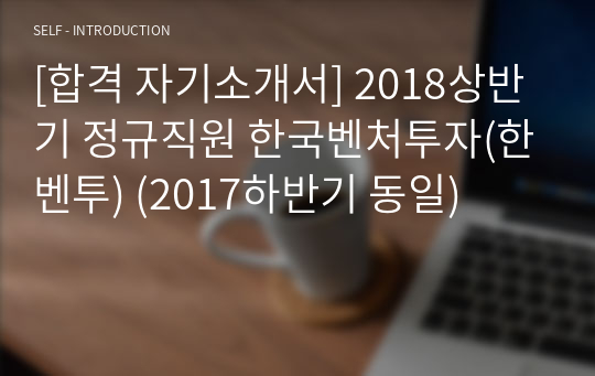 [합격 자기소개서] 2018상반기 정규직원 한국벤처투자(한벤투) (2017하반기 동일)