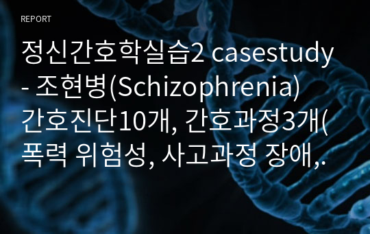 정신간호학실습2 casestudy- 조현병(Schizophrenia) 간호진단10개, 간호과정3개(폭력 위험성, 사고과정 장애, 언어적 의사소통 장애)