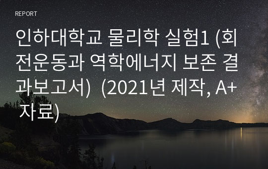 인하대학교 물리학 실험1 (회전운동과 역학에너지 보존 결과보고서)  (2021년 제작, A+ 자료)