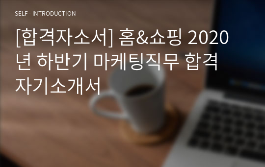 [합격자소서] 홈&amp;쇼핑 2020년 하반기 마케팅직무 합격 자기소개서