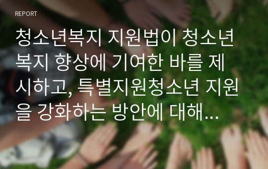 청소년복지 지원법이 청소년복지 향상에 기여한 바를 제시하고, 특별지원청소년 지원을 강화하는 방안에 대해 논하시오