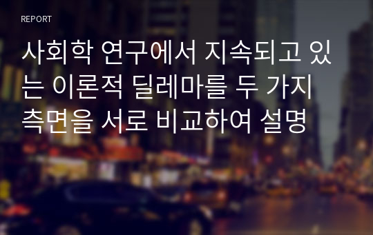 사회학 연구에서 지속되고 있는 이론적 딜레마를 두 가지 측면을 서로 비교하여 설명