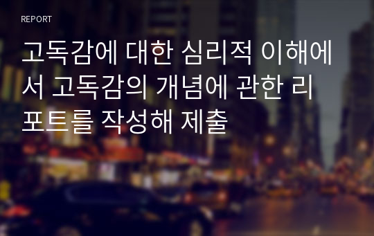 고독감에 대한 심리적 이해에서 고독감의 개념에 관한 리포트를 작성해 제출