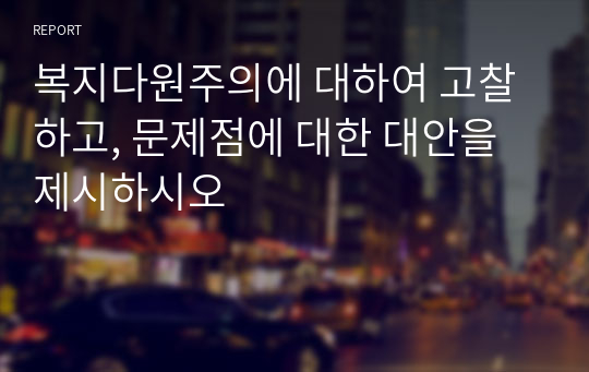 복지다원주의에 대하여 고찰하고, 문제점에 대한 대안을 제시하시오