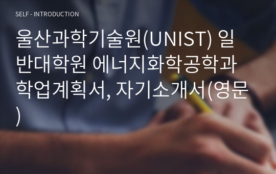 울산과학기술원(UNIST) 일반대학원 에너지화학공학과 학업계획서, 자기소개서(영문)