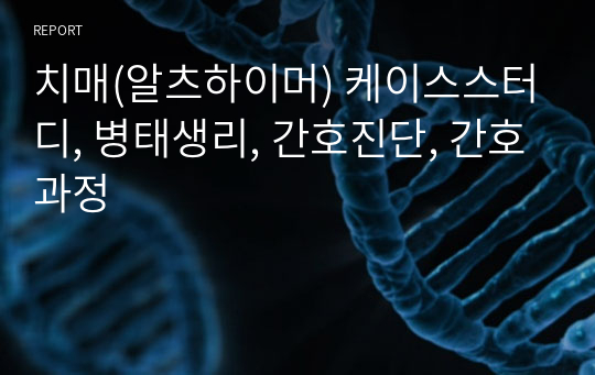 치매(알츠하이머) 케이스스터디, 병태생리, 간호진단, 간호과정