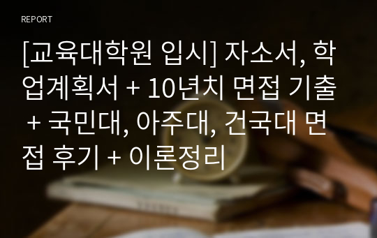 [교육대학원 입시] 자소서, 학업계획서 + 10년치 면접 기출 + 국민대, 아주대, 건국대 면접 후기 + 이론정리